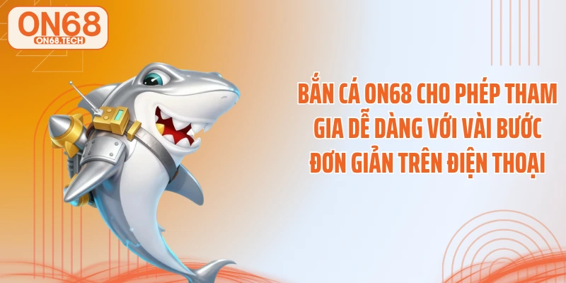 Bắn cá ON68 cho phép tham gia dễ dàng với vài bước đơn giản trên điện thoại