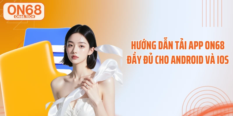 Hướng dẫn tải app ON68 đầy đủ cho Android và iOS