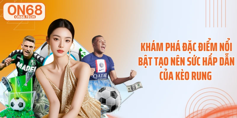 Khám phá đặc điểm nổi bật tạo nên sức hấp dẫn của kèo rung
