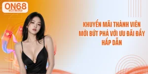 Khuyến Mãi Thành Viên Mới Bứt Phá Với Ưu Đãi Đầy Hấp Dẫn