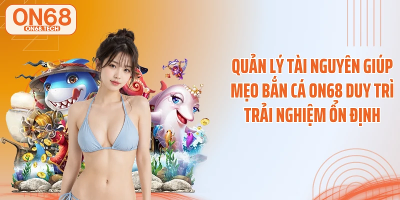 Quản lý tài nguyên giúp mẹo bắn cá ON68 duy trì trải nghiệm ổn định